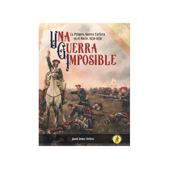Una Guerra Imposible. La Primera Guerra Carlista en el Norte, 1834-1838 Una Guerra Imposible. La Primera Guerra Carlista en el Norte, 1834-1838